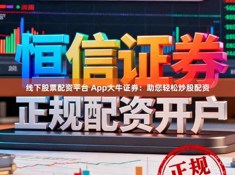 线下股票配资平台 App大牛证券：助您轻松炒股配资
