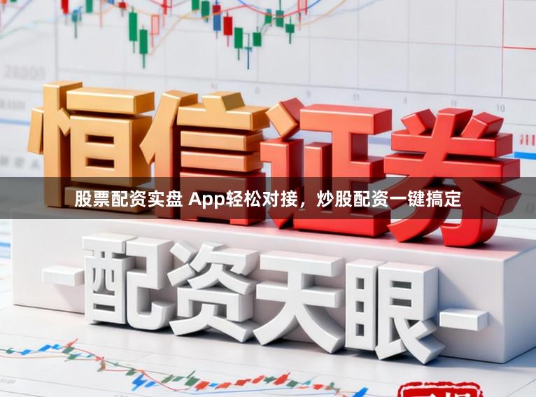 股票配资实盘 App轻松对接，炒股配资一键搞定