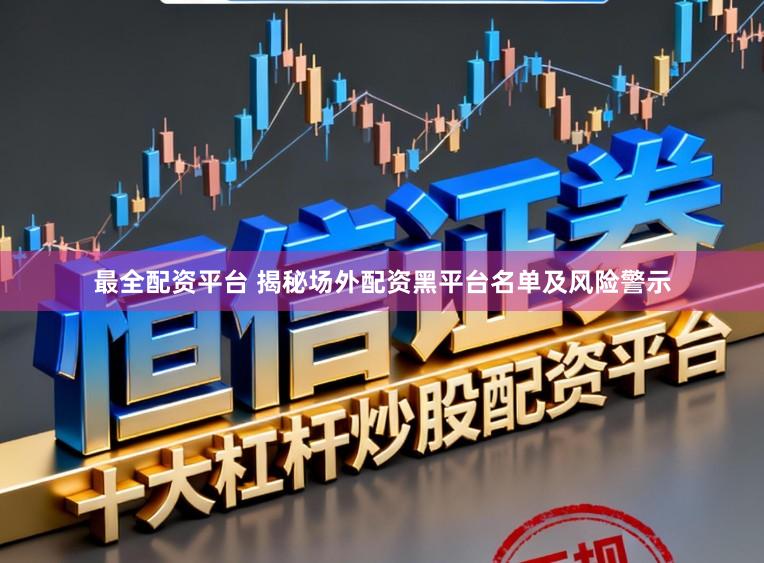 最全配资平台 揭秘场外配资黑平台名单及风险警示