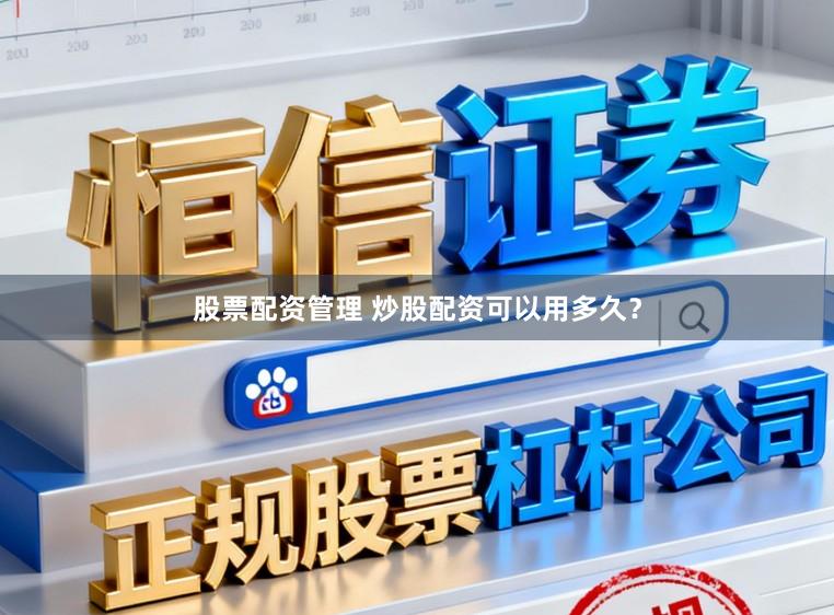 股票配资管理 炒股配资可以用多久？
