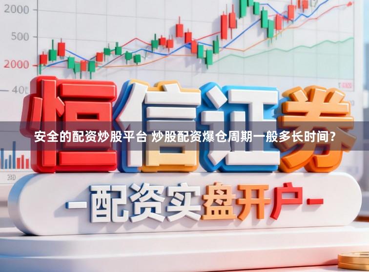 安全的配资炒股平台 炒股配资爆仓周期一般多长时间？