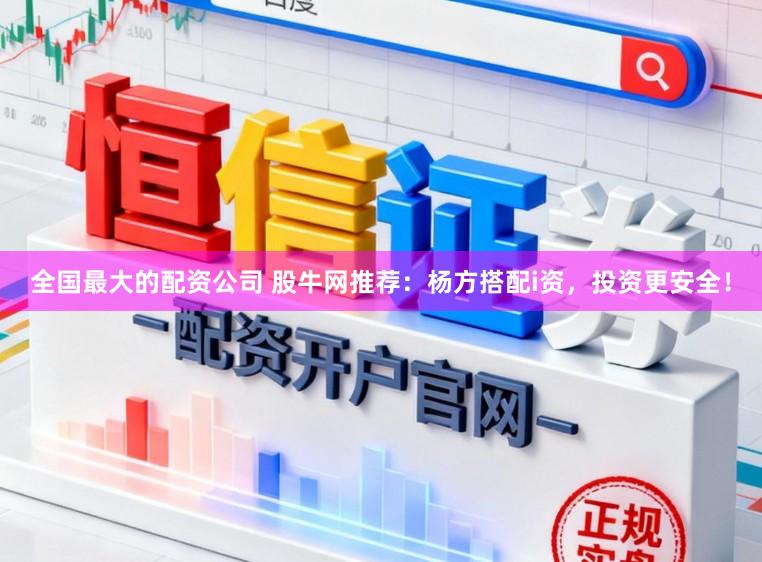 全国最大的配资公司 股牛网推荐：杨方搭配i资，投资更安全！