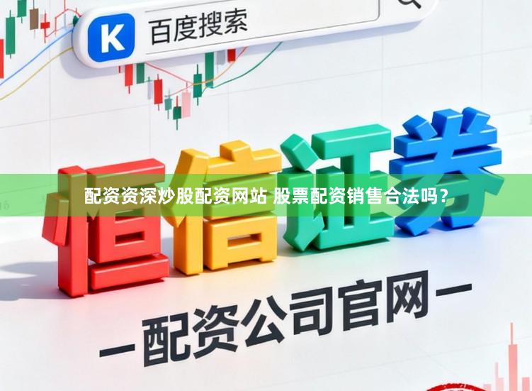 配资资深炒股配资网站 股票配资销售合法吗?