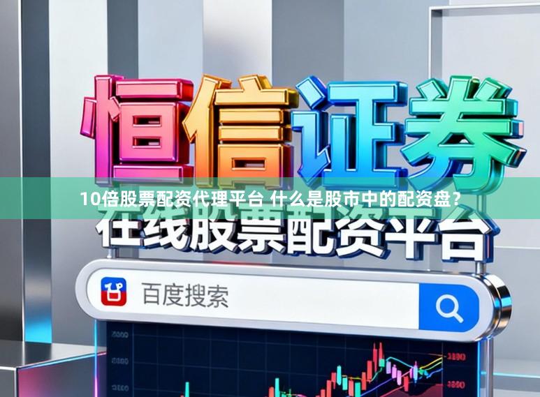 10倍股票配资代理平台 什么是股市中的配资盘？