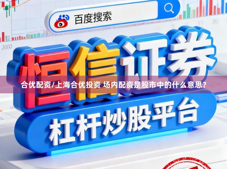 合优配资/上海合优投资 场内配资是股市中的什么意思？