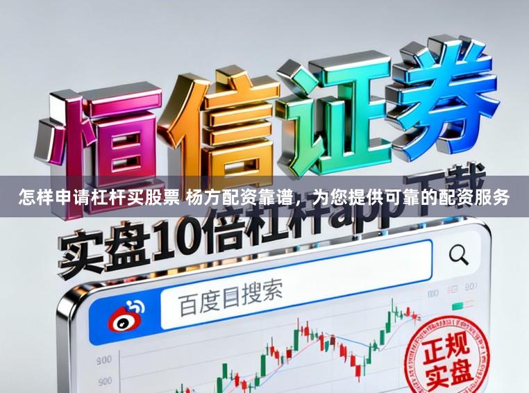 怎样申请杠杆买股票 杨方配资靠谱，为您提供可靠的配资服务