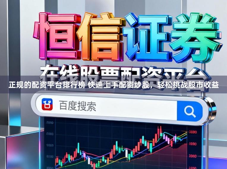 正规的配资平台排行榜 快速上手配资炒股，轻松挑战股市收益