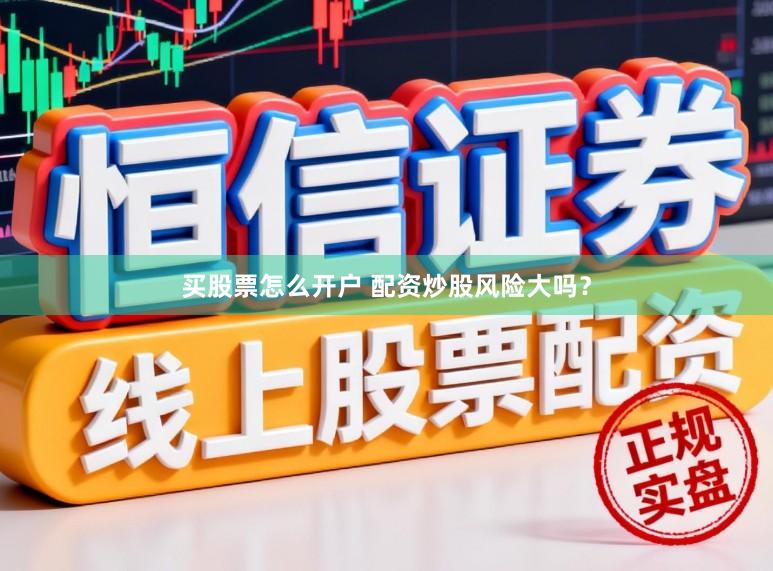 买股票怎么开户 配资炒股风险大吗?