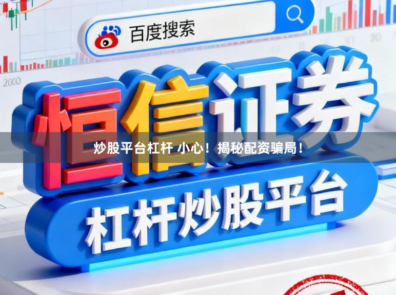 炒股平台杠杆 小心！揭秘配资骗局！