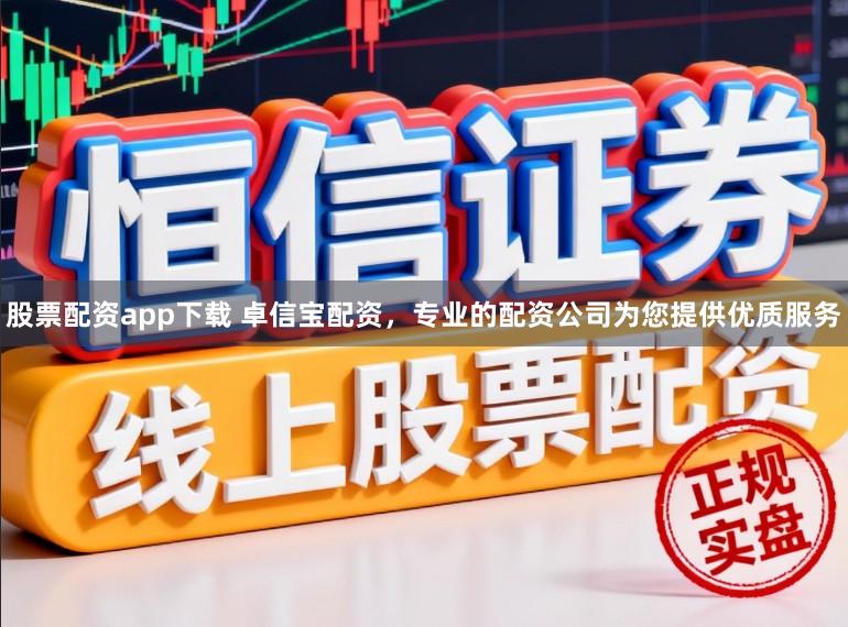 股票配资app下载 卓信宝配资，专业的配资公司为您提供优质服务