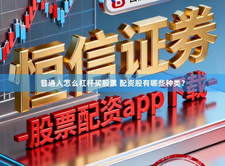 普通人怎么杠杆买股票 配资股有哪些种类？