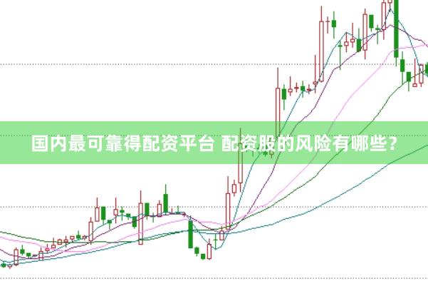 国内最可靠得配资平台 配资股的风险有哪些?