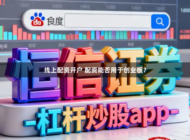 线上配资开户 配资能否用于创业板？