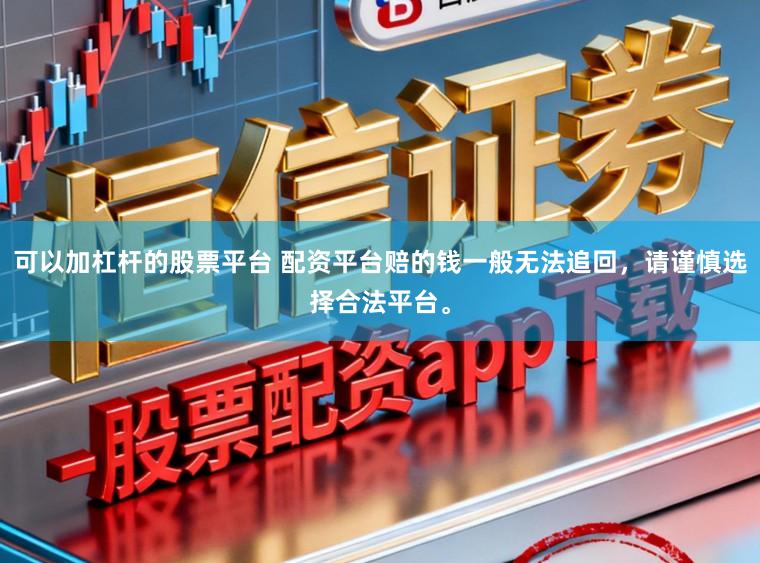 可以加杠杆的股票平台 配资平台赔的钱一般无法追回，请谨慎选择合法平台。
