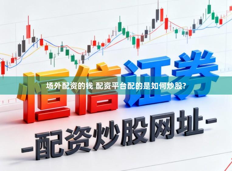 场外配资的钱 配资平台配的是如何炒股?