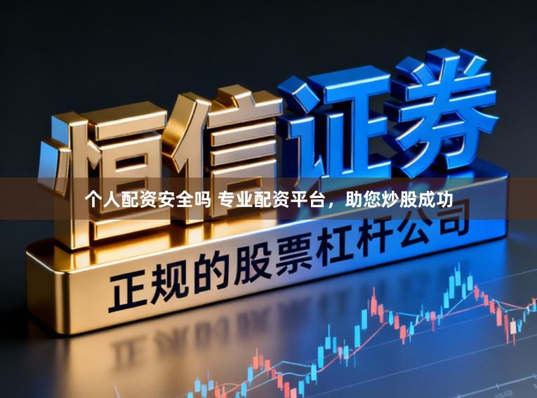 个人配资安全吗 专业配资平台，助您炒股成功
