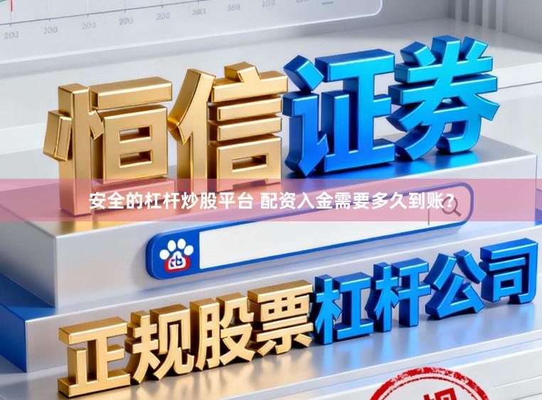 安全的杠杆炒股平台 配资入金需要多久到账？