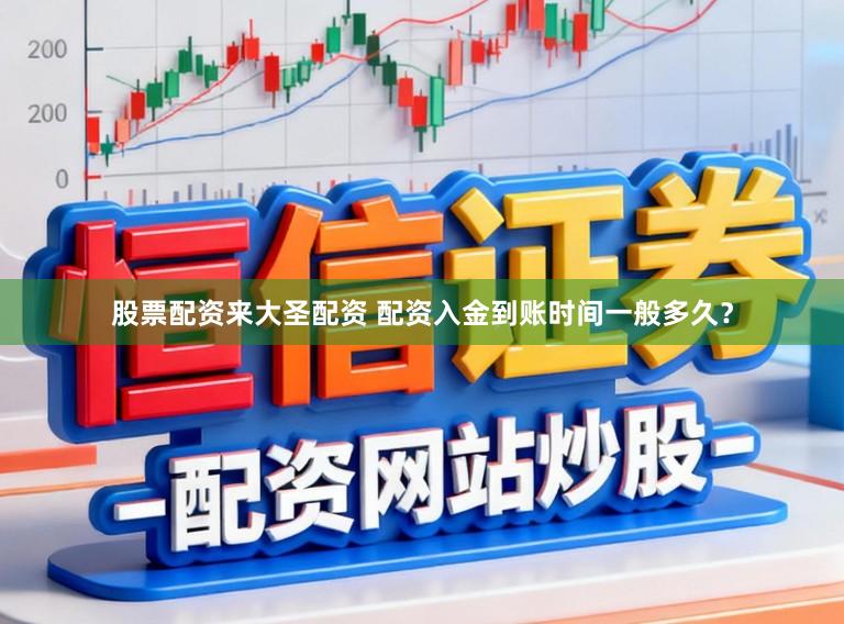 股票配资来大圣配资 配资入金到账时间一般多久？