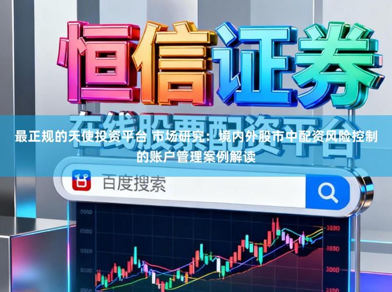 最正规的天使投资平台 市场研究：境内外股市中配资风险控制的账户管理案例解读