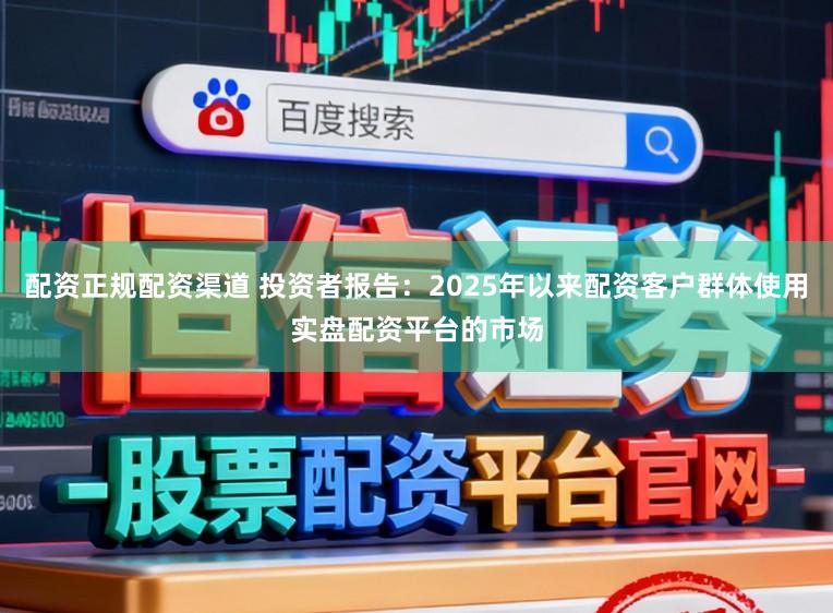 配资正规配资渠道 投资者报告：2025年以来配资客户群体使用实盘配资平台的市场