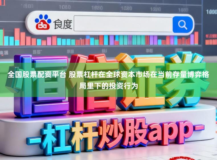 全国股票配资平台 股票杠杆在全球资本市场在当前存量博弈格局里下的投资行为