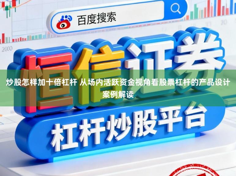 炒股怎样加十倍杠杆 从场内活跃资金视角看股票杠杆的产品设计案例解读