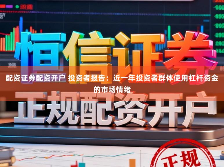 配资证券配资开户 投资者报告：近一年投资者群体使用杠杆资金的市场情绪