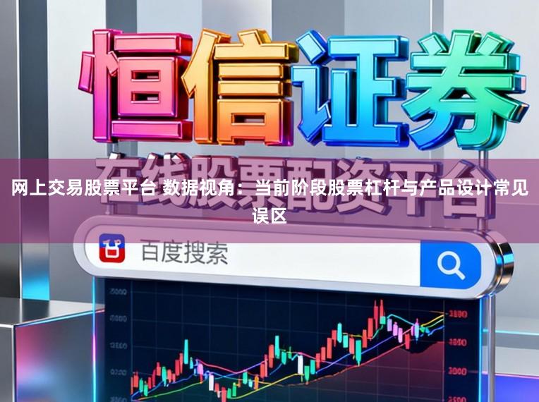 网上交易股票平台 数据视角：当前阶段股票杠杆与产品设计常见误区