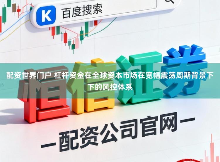 配资世界门户 杠杆资金在全球资本市场在宽幅震荡周期背景下下的风控体系