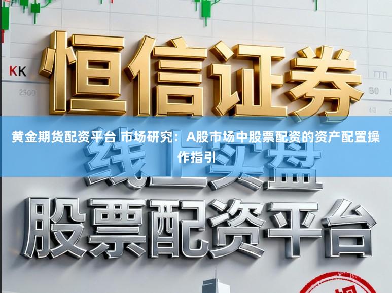 黄金期货配资平台 市场研究：A股市场中股票配资的资产配置操作指引
