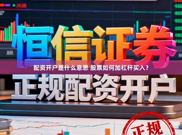 配资开户是什么意思 股票如何加杠杆买入？