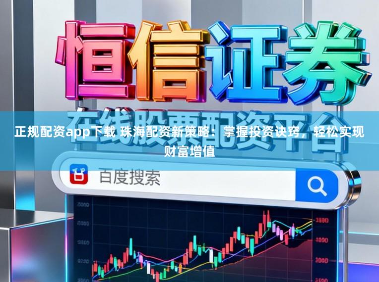 正规配资app下载 珠海配资新策略：掌握投资诀窍，轻松实现财富增值