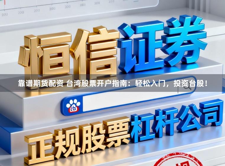 靠谱期货配资 台湾股票开户指南：轻松入门，投资台股！