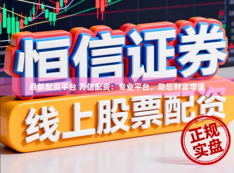最新配资平台 万信配资：专业平台，助您财富增值