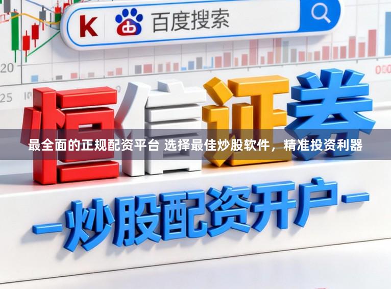 最全面的正规配资平台 选择最佳炒股软件，精准投资利器
