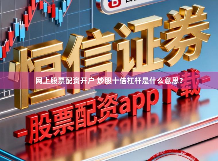 网上股票配资开户 炒股十倍杠杆是什么意思？