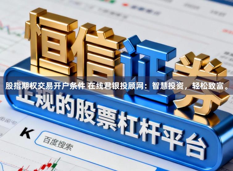 股指期权交易开户条件 在线君银投顾网：智慧投资，轻松致富。