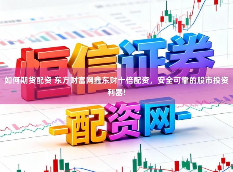 如何期货配资 东方财富网鑫东财十倍配资，安全可靠的股市投资利器!