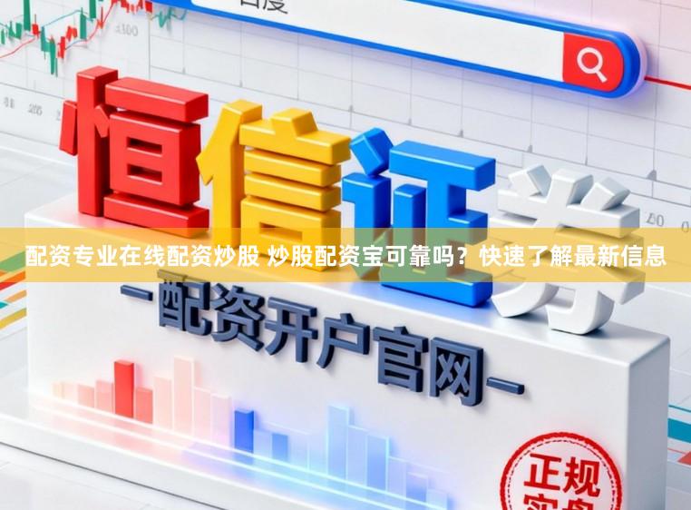 配资专业在线配资炒股 炒股配资宝可靠吗？快速了解最新信息