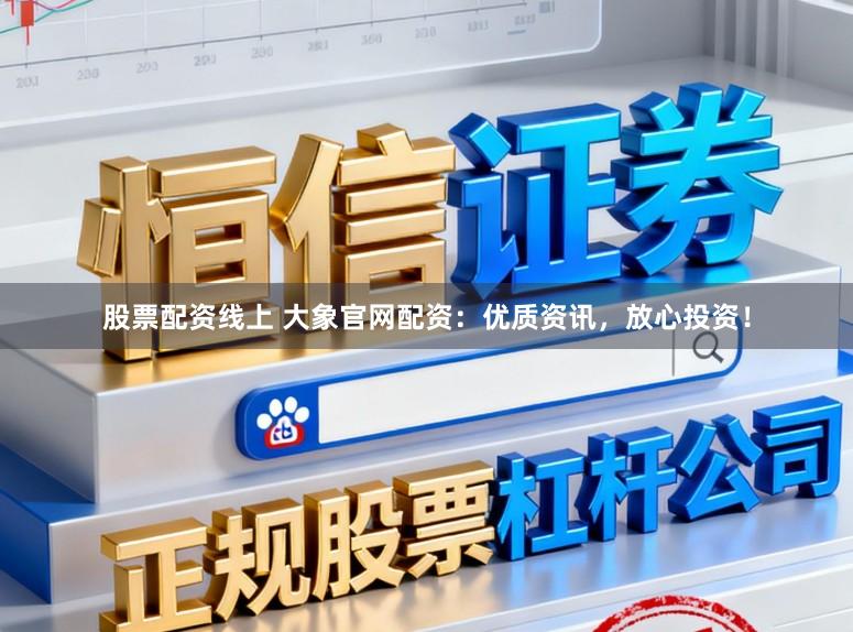 股票配资线上 大象官网配资：优质资讯，放心投资！