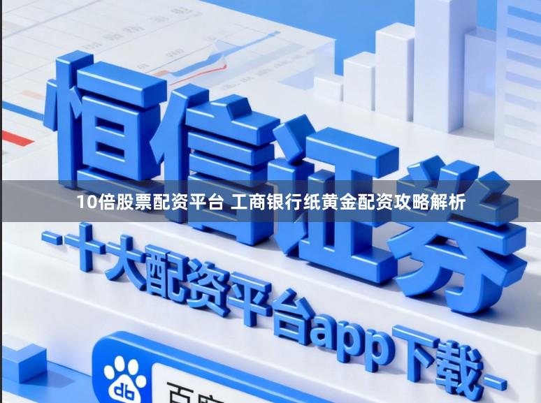 10倍股票配资平台 工商银行纸黄金配资攻略解析