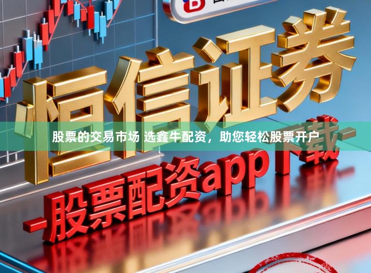 股票的交易市场 选鑫牛配资，助您轻松股票开户