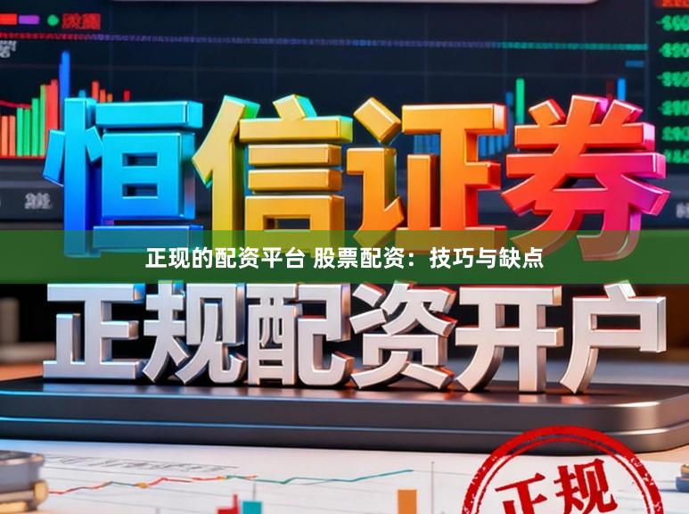 正现的配资平台 股票配资：技巧与缺点