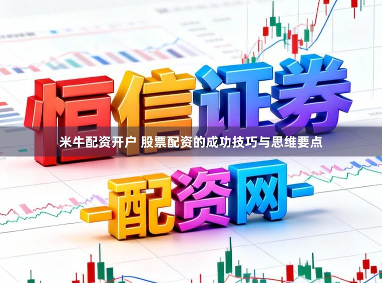 米牛配资开户 股票配资的成功技巧与思维要点
