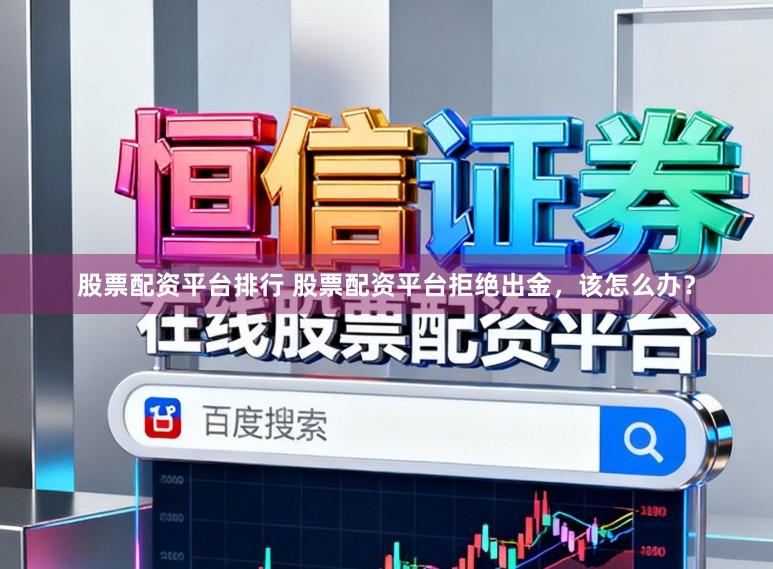 股票配资平台排行 股票配资平台拒绝出金，该怎么办？
