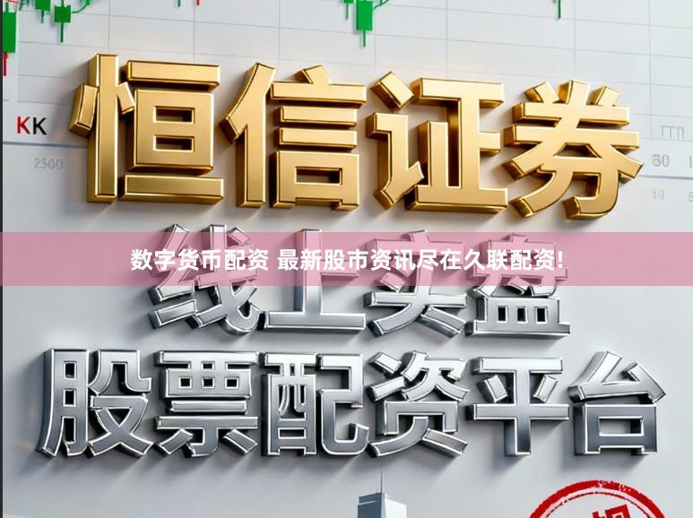 数字货币配资 最新股市资讯尽在久联配资!