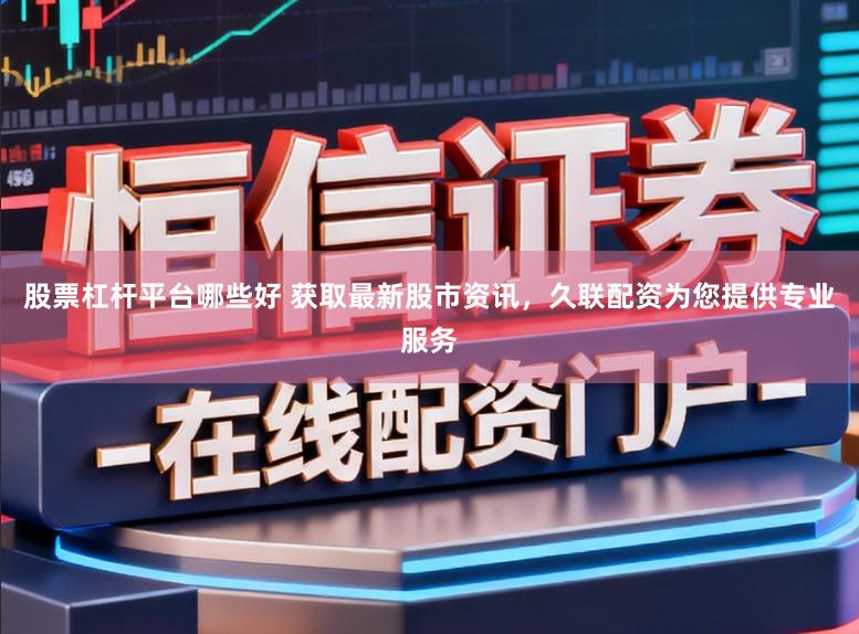股票杠杆平台哪些好 获取最新股市资讯,久联配资为您提供专业服务
