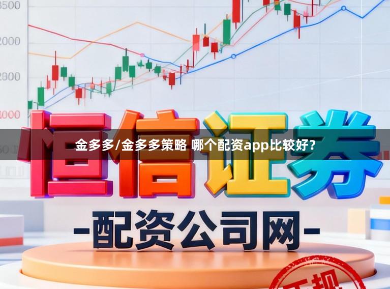 金多多/金多多策略 哪个配资app比较好？