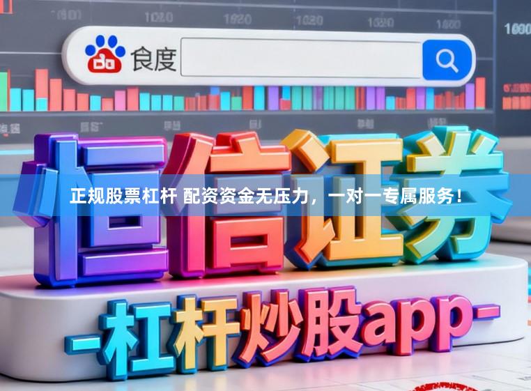 正规股票杠杆 配资资金无压力，一对一专属服务！