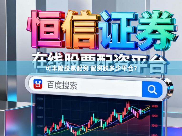 可米隆股票配资 配资跌多少平仓？